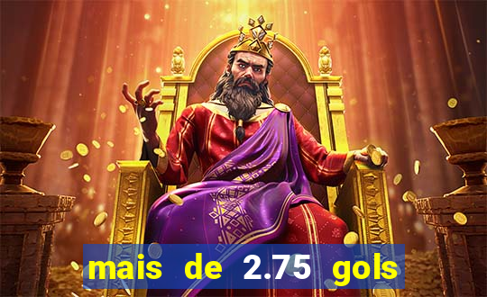 mais de 2.75 gols o que significa